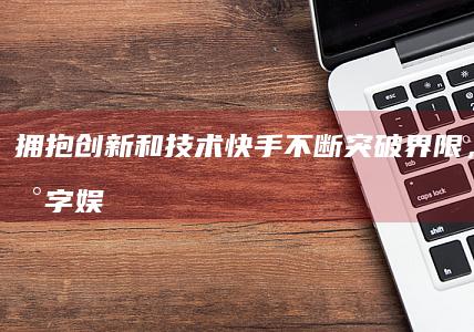 拥抱创新和技术：快手不断突破界限，改变数字娱乐格局