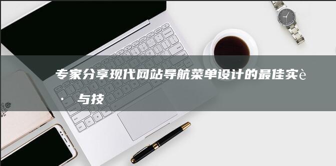 专家分享：现代网站导航菜单设计的最佳实践与技巧 (现在的专家就是)