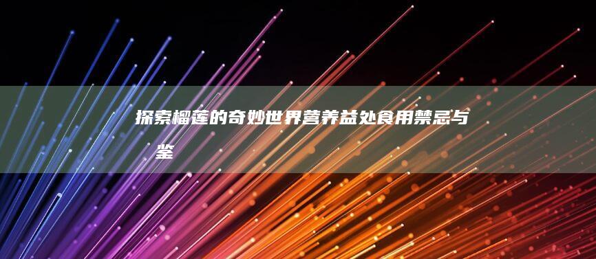 探索榴莲的奇妙世界：营养益处、食用禁忌与品鉴指南